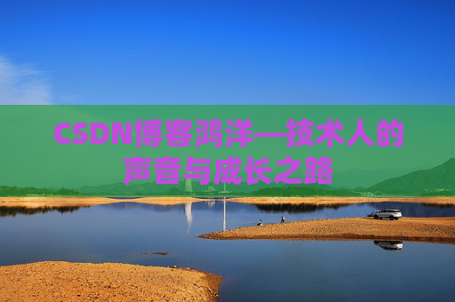 CSDN博客鸿洋—技术人的声音与成长之路