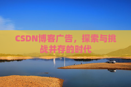 CSDN博客广告，探索与挑战并存的时代
