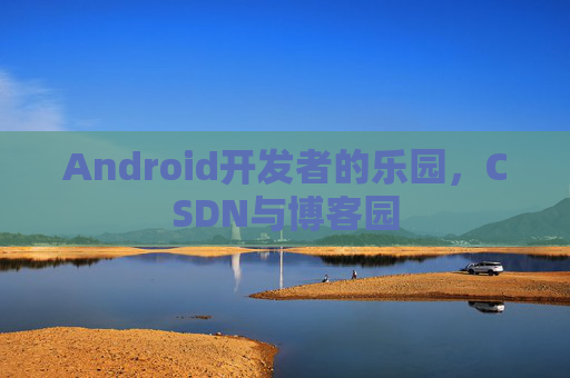 Android开发者的乐园，CSDN与博客园