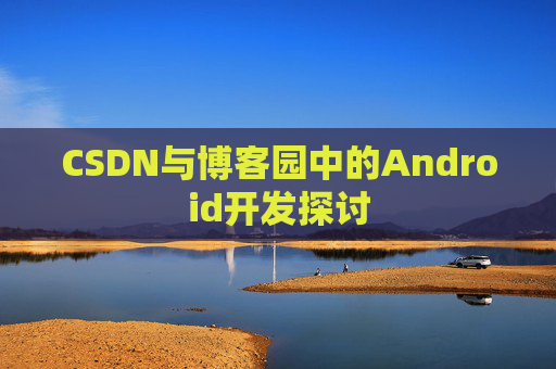 CSDN与博客园中的Android开发探讨
