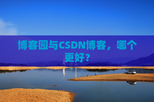 博客园与CSDN博客，哪个更好？
