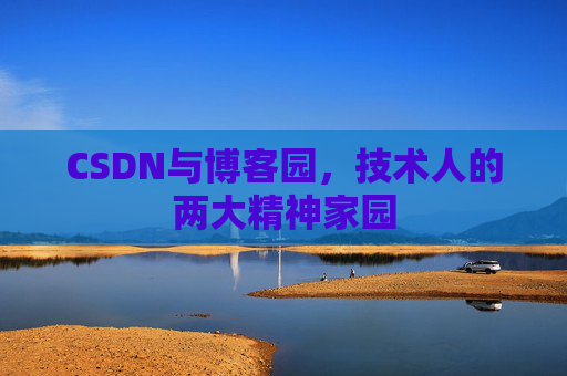 CSDN与博客园，技术人的两大精神家园