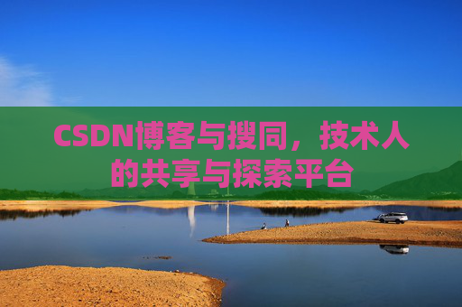 CSDN博客与搜同，技术人的共享与探索平台
