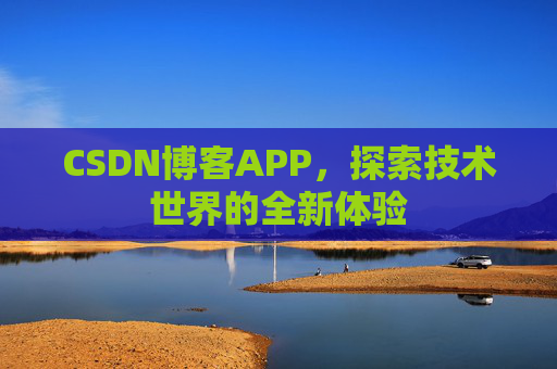 CSDN博客APP，探索技术世界的全新体验
