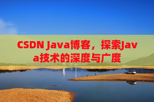 CSDN Java博客，探索Java技术的深度与广度