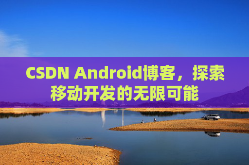 CSDN Android博客，探索移动开发的无限可能