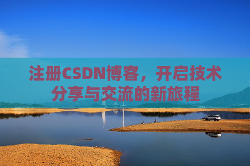 注册CSDN博客，开启技术分享与交流的新旅程