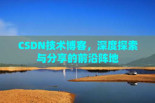 CSDN技术博客，深度探索与分享的前沿阵地